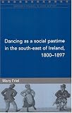 Dancing as a Social Pastime in the South-West of Ireland, 1800-97 (Maynooth Studies in Local History)
