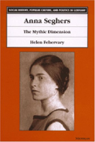 Anna Seghers: The Mythic Dimension (Social History, Popular Culture, and Politics in Germany)