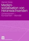 Mediensozialisation von Heranwachsenden: Dimensionen - Konstanten - Wandel