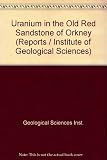 Uranium in the old Red Sandstone of Orkney : (with notes on a radiometric reconnaissance of the ORS of Shetland)