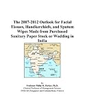 The 2007-2012 Outlook for Facial Tissues, Handkerchiefs, and Sputum Wipes Made from Purchased Sanitary Paper Stock or Wadding in India