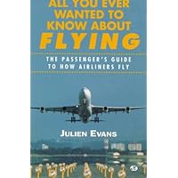 All You Ever Wanted to Know About Flying: The Passenger's Guide to How Airliners Fly