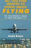 All You Ever Wanted to Know About Flying: The Passengers Guide to How Airliners Fly