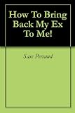 How To Bring Back My Ex To Me! How To Bring Back My Ex To Me!