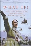 What if? : the world's foremost military historians imagine what might have been