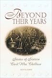 Beyond Their Years: Stories of Sixteen Civil War Children