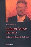 Hubert Mayr 1913-1945 - Ein Leben im Kampf f&uuml;r die Freiheit - Peter Wallgram