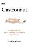 Gastronaut: Adventures in Food for the Romantic, the Foolhardy, and the Brave