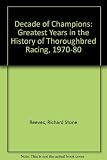 Decade of champions : the greatest years in the history of throughbred racing, 1970-1980