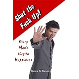 Shut the Fuck Up!: Every Mans Key to Happiness