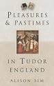 Pleasures and Pastimes in Tudor England
