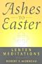 Ashes To Easter: Lenten Meditations