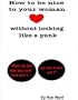 How to Be Nice to Your Woman: Without Looking Like a Punk