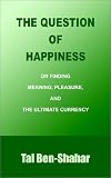 The Question of Happiness: on Finding Meaning, Pleasure, and the Ultimate Currency