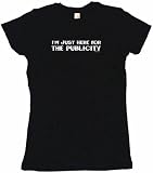 I'm Just Here For The Publicity Women's Babydoll Petite Fit Tee Shirt in 6 Colors Small thru XL