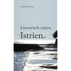 Literarisch reisen: Istrien: Gedanken, Phantasien, Erinnerungen zeitgen�ssischer Autorinnen und Autoren
