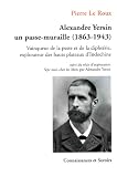 Alexandre Yersin, un passe-muraille (1863-1943) : Vainqueur de la peste et de la diphtérie, explorateur des hauts plateaux d\'Indochine