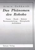 Das Phänomen des Rokoko. Poesie - Musik - Malerei - Raumausstattung - Kleinplastik - Architektur