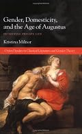 Gender, Domesticity, and the Age of Augustus: Inventing Private Life (Oxford Studies in Classical Literature and Gender Theory)