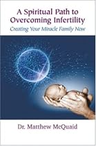 A Spiritual Path to Overcoming Infertility: Creating Your Miracle Family Now