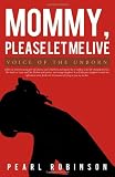 Mommy, Please Let Me Live: Voice of the Unborn