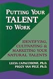 Putting Your Talent to Work: Identifying, Cultivating, & Marketing Your Natural Talents