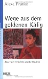 Wege aus dem goldenen K&auml;fig: Anorexie verstehen und behandeln - Alexa Franke