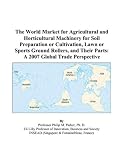 The World Market for Agricultural and Horticultural Machinery for Soil Preparation or Cultivation, Lawn or Sports Ground Rollers, and Their Parts: A 2007 Global Trade Perspective