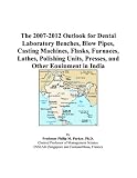 Revue ICON Group International, Inc.  / The 2007-2012 Outlook for Dental Laboratory Benches, Blow Pipes, Casting Machines, Flasks, Furnaces, Lathes, Polishing Units, Presses, and Other Equipment in India