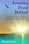 Leaving Food Behind: An Inspiring Personal Story of Recovery from Bulimia, Starving, Overeating