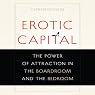Erotic Capital: The Power of Attraction in the Boardroom and the Bedroom