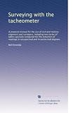 Surveying with the tacheometer: A practical manual for the use of civil and military engineers and surveyors, including two series of tables specially ... in sexagesimal and in centesimal degrees