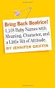 Bring Back Beatrice: 1,546 Meaningful, Proud, Character-Building and Delightfully Un-Trendy Names Your Baby Will Love You for Choosing