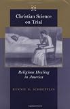 Christian Science on Trial: Religious Healing in America (Medicine, Science, and Religion in Histori [Hardcover]