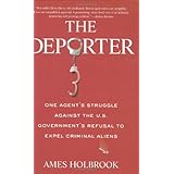 The Deporter: One Agent's Struggle Against the U.S. Government's Refusal to Expel Criminal Aliens