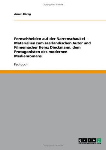 Fernsehhelden auf der Narrenschaukel - Materialien zum saarl�ndischen Autor und Filmemacher Heinz Dieckmann, dem Protagonisten des modernen Medienromans