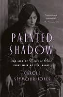 Painted Shadow: The Life of Vivienne Eliot, First Wife of T. S. Eliot