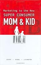 Marketing to the New Super Consumer: Mom & Kid