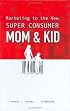 Marketing to the New Super Consumer: Mom & Kid