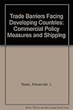 Trade barriers facing developing countries : commercial policy measures and shipping