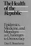 The Health Of The Republic: Epidemics, Medicine, and Moralism as Challenges to Democracy (Health Society And Policy)