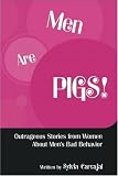 Men Are Pigs: Outrageous Stories From Women About Men's Bad Behavior