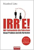 Irre! - Wir behandeln die Falschen: Unser Problem sind die Normalen - Eine heitere Seelenkunde - Mit einem Vorwort von Eckart von Hirschhausen
