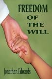 Freedom of the Will - (A CAREFUL AND STRICT INQUIRY INTO THE MODERN PREVAILING NOTIONS OF THAT FREEDOM OF WILL)