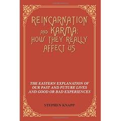 Reincarnation and Karma: How They Really Affect Us: The Eastern Explanation of Our Past and Future Lives and Good or Bad Experiences
