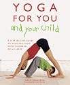 Yoga for You and Your Child: The Step-by-step Guide to Enjoying Yoga with Children of All Ages
