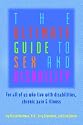 The Ultimate Guide to Sex & Disability: For All of Us Who Live with Disabilities, Chronic Pain and Illness (The Ultimate Guide Series)