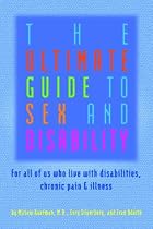 The Ultimate Guide to Sex & Disability: For All of Us Who Live with Disabilities, Chronic Pain and Illness (The Ultimate Guide Series)