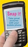 Snap It!: Take Great Photos with Your Mobile Phone