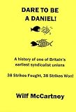 Dare to be a Daniel! : a history of one of Britain's earliest syndicalist unions : 38 strikes fought - 38 won! : the life and struggles of an agitator and the fight to free the catering slaves of the 